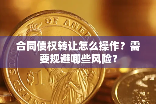 济南合同债权转让怎么操作？需要规避哪些风险？