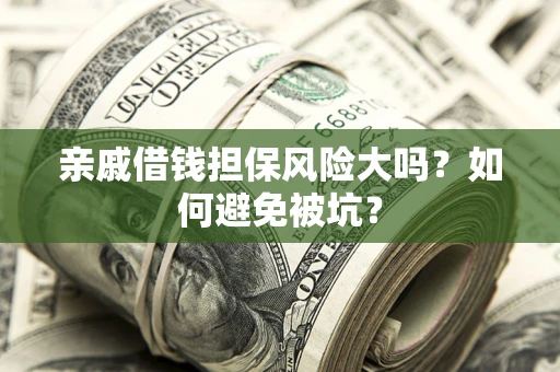 济南亲戚借钱担保风险大吗？如何避免被坑？