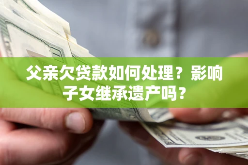 济南父亲欠贷款如何处理？影响子女继承遗产吗？