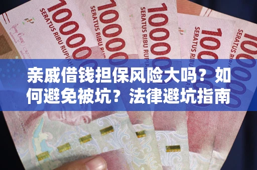 济南亲戚借钱担保风险大吗？如何避免被坑？法律避坑指南
