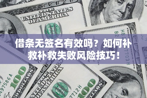 济南借条无签名有效吗？如何补救补救失败风险技巧！