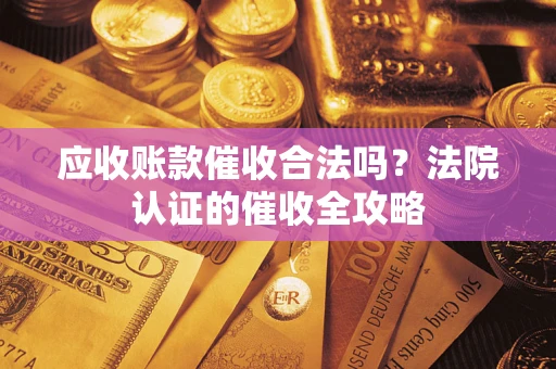 济南应收账款催收合法吗？法院认证的催收全攻略