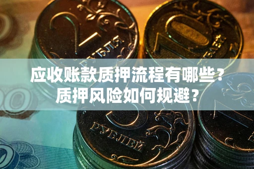 济南应收账款质押流程有哪些？质押风险如何规避？