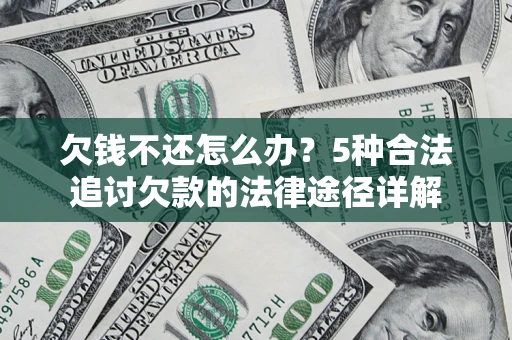 济南欠钱不还怎么办？5种合法追讨欠款的法律途径详解