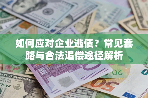 济南如何应对企业逃债？常见套路与合法追偿途径解析