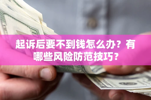 济南起诉后要不到钱怎么办？有哪些风险防范技巧？