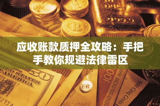 济南应收账款质押全攻略：手把手教你规避法律雷区