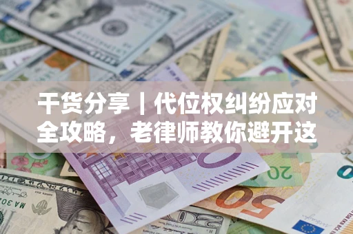 济南干货分享｜代位权纠纷应对全攻略，老律师教你避开这5大雷区