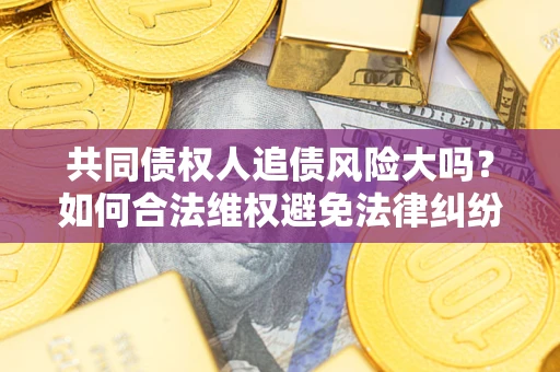济南共同债权人追债风险大吗？如何合法维权避免法律纠纷？