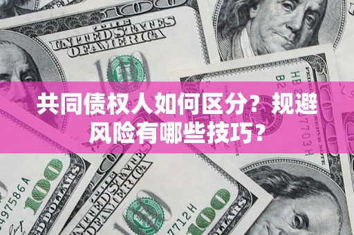 济南共同债权人如何区分？规避风险有哪些技巧？