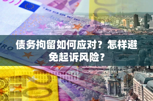 济南债务拘留如何应对？怎样避免起诉风险？