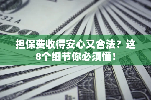 济南担保费收得安心又合法？这8个细节你必须懂！