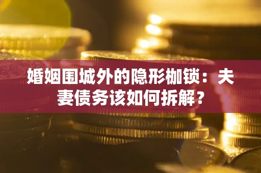 济南婚姻围城外的隐形枷锁：夫妻债务该如何拆解？