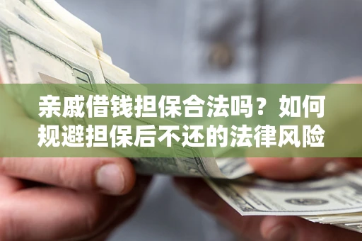 济南亲戚借钱担保合法吗？如何规避担保后不还的法律风险？