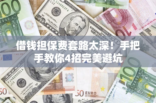 济南借钱担保费套路太深！手把手教你4招完美避坑