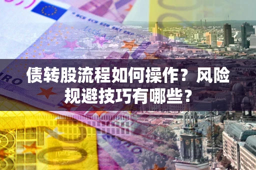 济南债转股流程如何操作？风险规避技巧有哪些？