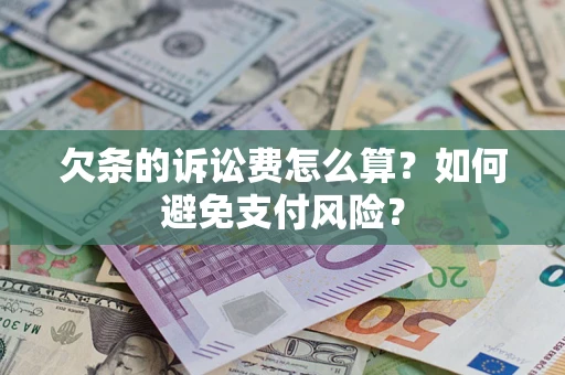 济南欠条的诉讼费怎么算？如何避免支付风险？