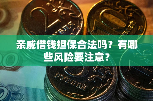 济南亲戚借钱担保合法吗？有哪些风险要注意？