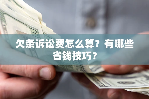 济南欠条诉讼费怎么算？有哪些省钱技巧？