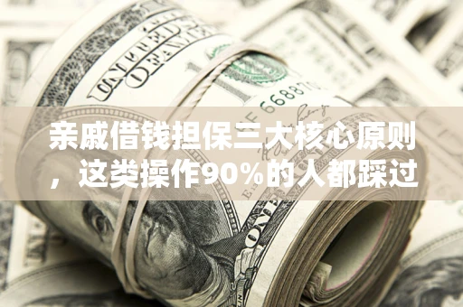 济南亲戚借钱担保三大核心原则，这类操作90%的人都踩过坑！附法院判决案例
