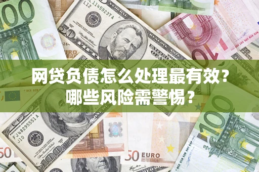 济南网贷负债怎么处理最有效？哪些风险需警惕？