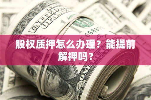 济南股权质押怎么办理？能提前解押吗？