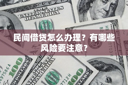 济南民间借贷怎么办理？有哪些风险要注意？