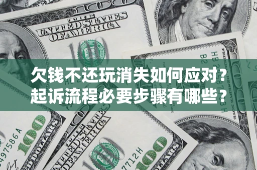 济南欠钱不还玩消失如何应对？起诉流程必要步骤有哪些？