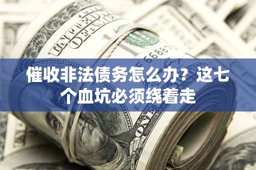 济南催收非法债务怎么办？这七个血坑必须绕着走