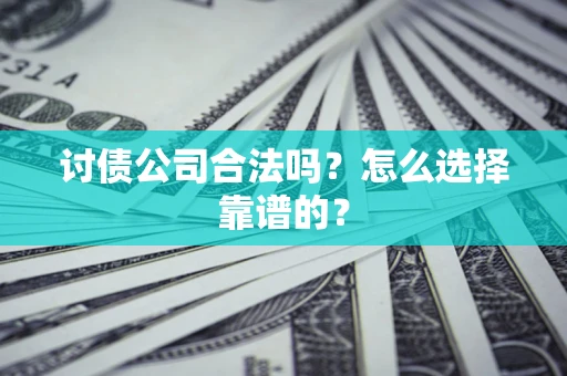 济南讨债公司合法吗？怎么选择靠谱的？