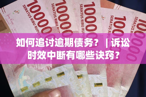 济南如何追讨逾期债务？ | 诉讼时效中断有哪些诀窍？