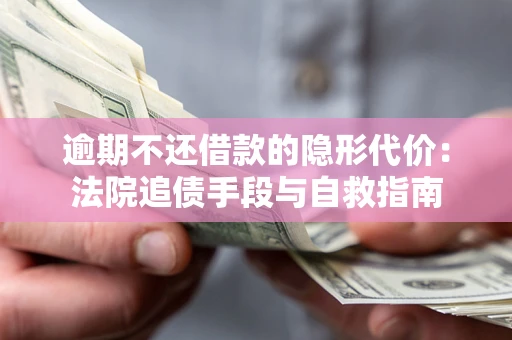 济南逾期不还借款的隐形代价：法院追债手段与自救指南
