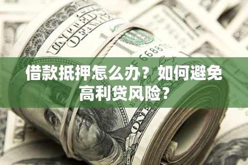 济南借款抵押怎么办？如何避免高利贷风险？