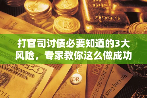 济南打官司讨债必要知道的3大风险，专家教你这么做成功率飙升