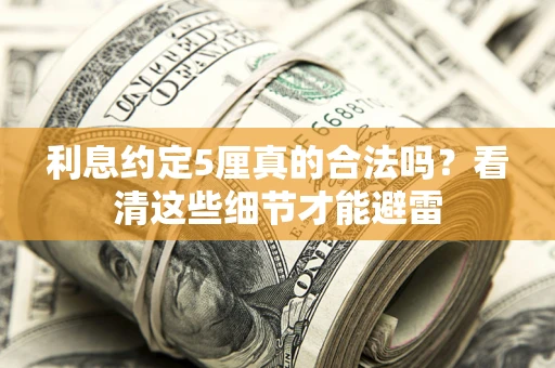 济南利息约定5厘真的合法吗？看清这些细节才能避雷