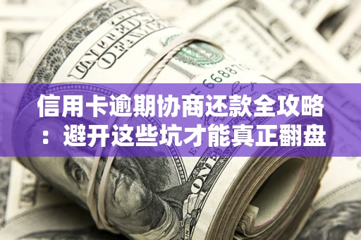 济南信用卡逾期协商还款全攻略：避开这些坑才能真正翻盘