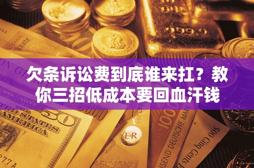 济南欠条诉讼费到底谁来扛？教你三招低成本要回血汗钱