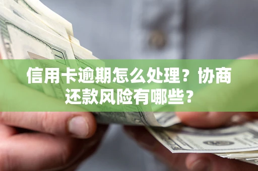 济南信用卡逾期怎么处理？协商还款风险有哪些？